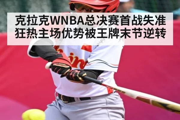 克拉克WNBA总决赛首战失准 狂热主场优势被王牌末节逆转