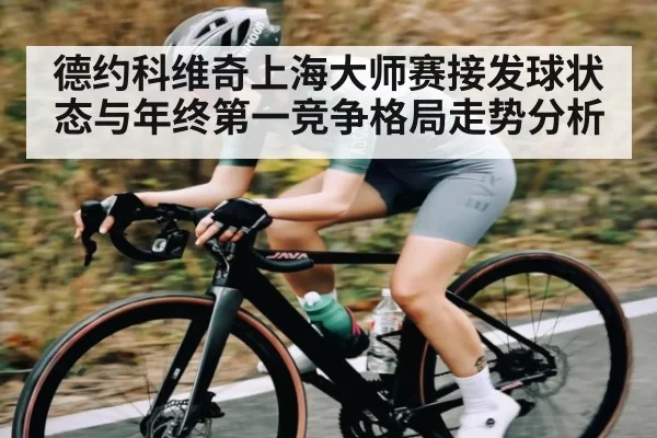 德约科维奇上海大师赛接发球状态与年终第一竞争格局走势分析